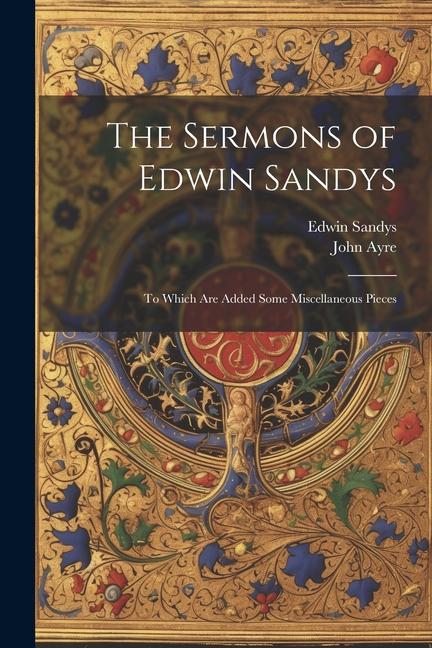 Book The Sermons of Edwin Sandys: To Which Are Added Some Miscellaneous Pieces Edwin Sandys