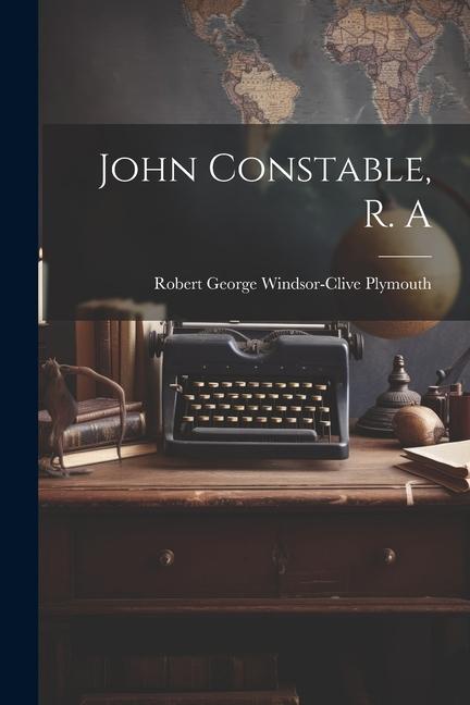 Knjiga John Constable, R. A Robert George Windsor-Clive Plymouth