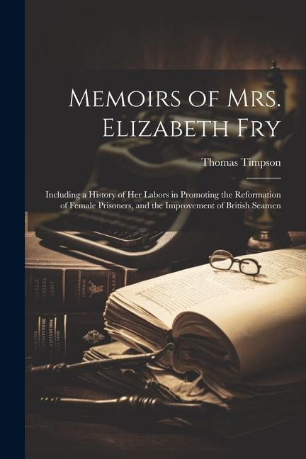 Carte Memoirs of Mrs. Elizabeth Fry: Including a History of Her Labors in Promoting the Reformation of Female Prisoners, and the Improvement of British Sea 