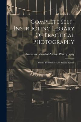 Knjiga Complete Self-instructing Library Of Practical Photography: Studio Portraiture And Studio System American School of Art and Photograph...