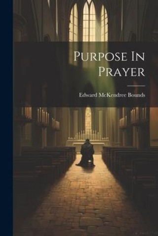 Knjiga Purpose In Prayer Edward McKendree Bounds