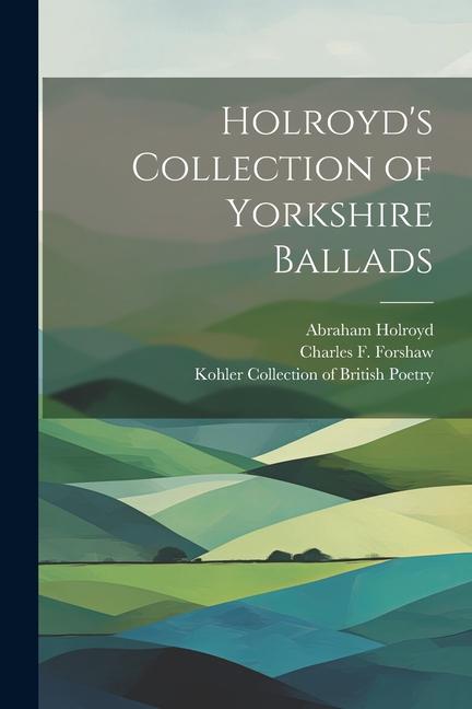 Knjiga Holroyd's Collection of Yorkshire Ballads Kohler Collection of British Poetry
