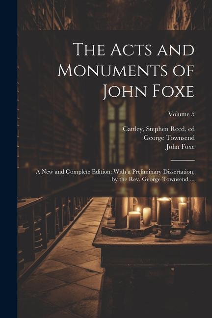 Kniha The Acts and Monuments of John Foxe: A New and Complete Edition: With a Preliminary Dissertation, by the Rev. George Townsend ...; Volume 5 George Townsend
