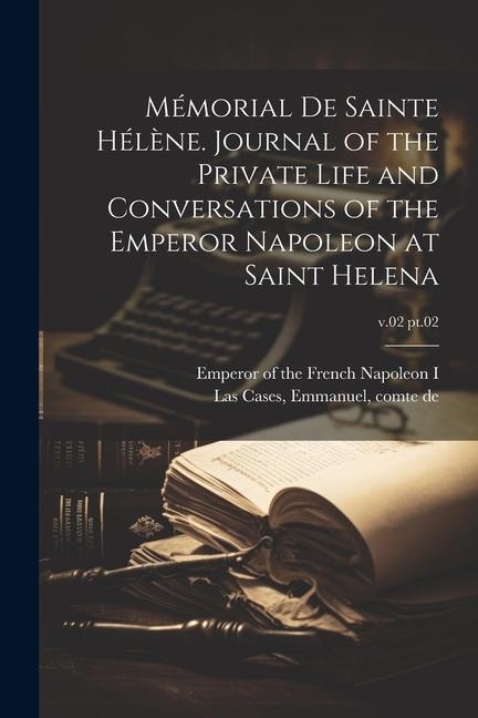 Kniha Mémorial de Sainte Hél?ne. Journal of the private life and conversations of the Emperor Napoleon at Saint Helena; v.02 pt.02 Emperor of the French Napoleon I.