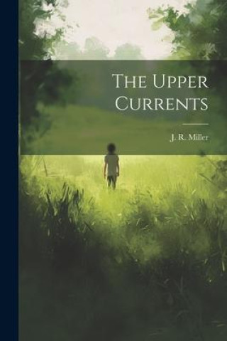 Knjiga The Upper Currents J. R. (James Russell) 1840-1... Miller