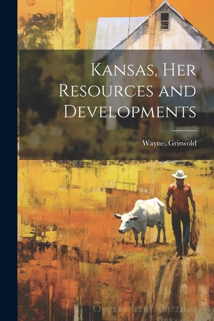 Knjiga Kansas, Her Resources and Developments Wayne. Griswold