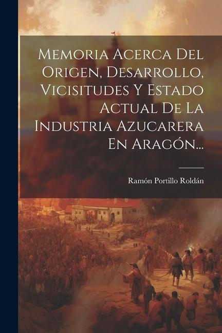 Carte Memoria Acerca Del Origen, Desarrollo, Vicisitudes Y Estado Actual De La Industria Azucarera En Aragón... 