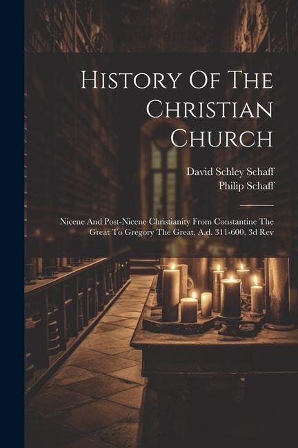 Könyv History Of The Christian Church: Nicene And Post-nicene Christianity From Constantine The Great To Gregory The Great, A.d. 311-600, 3d Rev David Schley Schaff