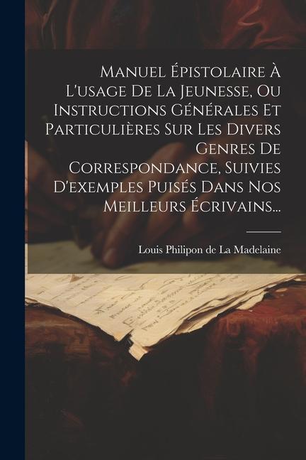 Libro Manuel Épistolaire ? L'usage De La Jeunesse, Ou Instructions Générales Et Particuli?res Sur Les Divers Genres De Correspondance, Suivies D'exemples Pu 