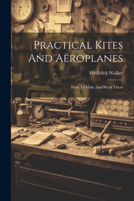 Knjiga Practical Kites And Aëroplanes: How To Make And Work Them Frederick Walker