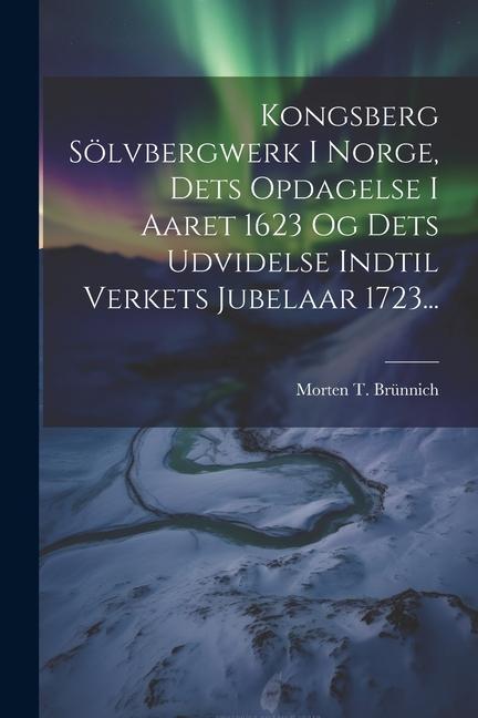 Boek Kongsberg Sölvbergwerk I Norge, Dets Opdagelse I Aaret 1623 Og Dets Udvidelse Indtil Verkets Jubelaar 1723... Morten T. Brünnich