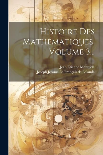 Kniha Histoire Des Mathématiques, Volume 3... Joseph Jérôme Le Français de Lalande