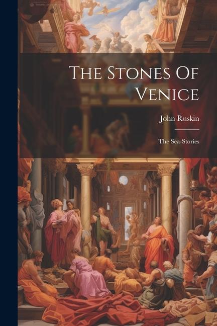 Kniha The Stones Of Venice: The Sea-stories 