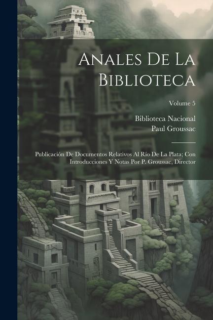 Libro Anales De La Biblioteca: Publicación De Documentos Relativos Al Río De La Plata; Con Introducciones Y Notas Por P. Groussac, Director; Volume 5 Biblioteca Nacional (Argentina)