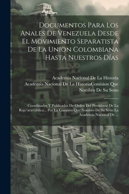 Książka Documentos Para Los Anales De Venezuela Desde El Movimiento Separatista De La Union Colombiana Hasta Nuestros Días: Coordinados Y Publicados De Orden 