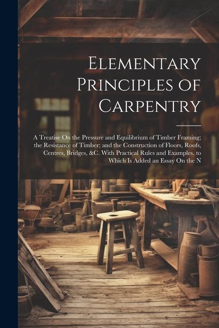 Carte Elementary Principles of Carpentry: A Treatise On the Pressure and Equilibrium of Timber Framing; the Resistance of Timber; and the Construction of Fl 