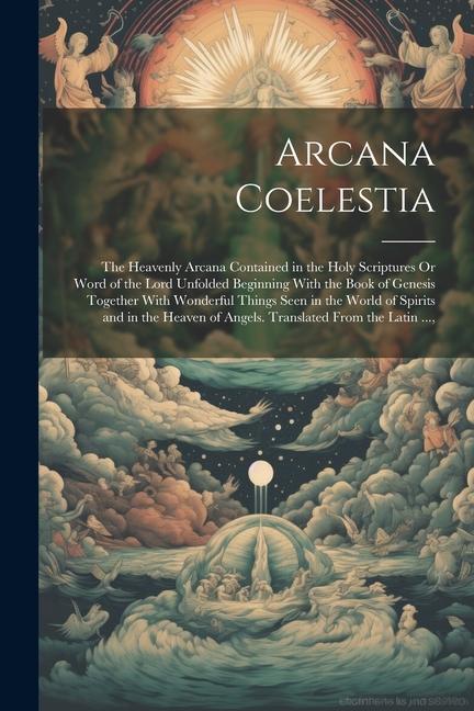 Kniha Arcana Coelestia: The Heavenly Arcana Contained in the Holy Scriptures Or Word of the Lord Unfolded Beginning With the Book of Genesis T 