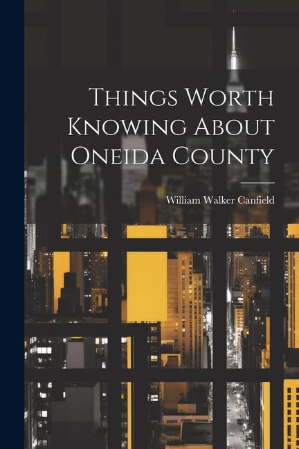 Kniha Things Worth Knowing About Oneida County William Walker Canfield