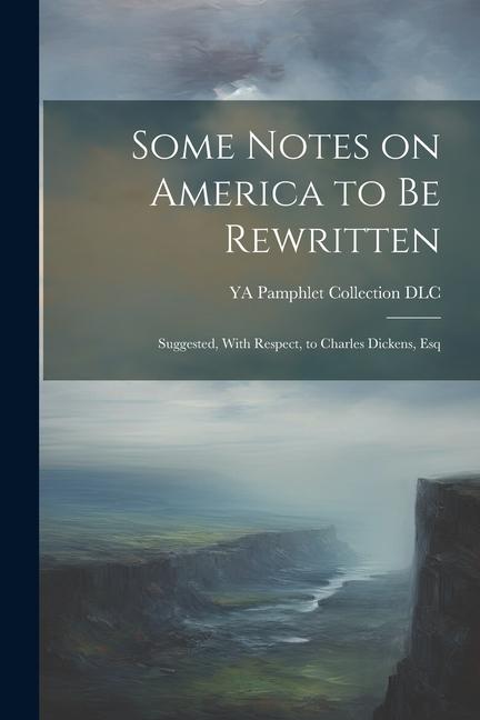 Kniha Some Notes on America to be Rewritten: Suggested, With Respect, to Charles Dickens, Esq 