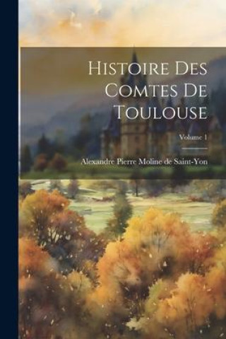 Knjiga Histoire des comtes de Toulouse; Volume 1 Alexandre Pierre Moline de Saint-Yon