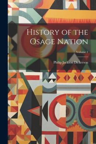 Knjiga History of the Osage Nation; Volume 1 Philip [Jackson] [from old... Dickerson