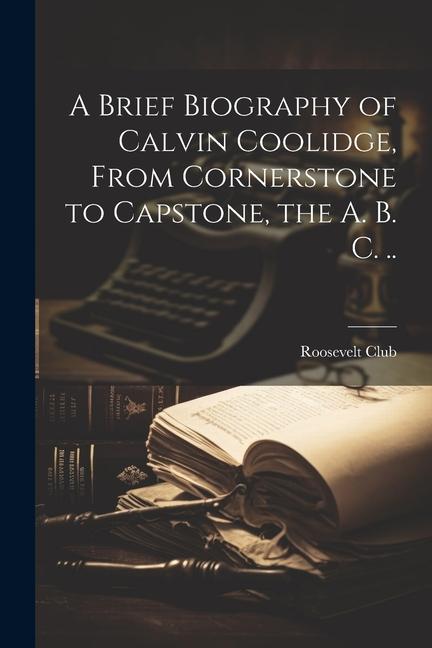 Kniha A Brief Biography of Calvin Coolidge, From Cornerstone to Capstone, the A. B. C. .. 