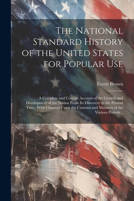 Könyv The National Standard History of the United States for Popular Use: A Complete and Concise Account of the Growth and Development of the Nation From it 