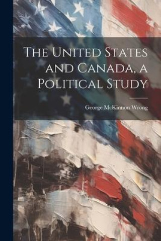 Knjiga The United States and Canada, a Political Study George McKinnon Wrong