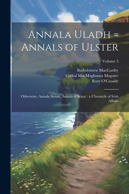 Kniha Annala Uladh = Annals of Ulster: Otherwise, Annala Senait, Annals of Senat: a Chronicle of Irish Affairs; Volume 3 Cathal Macmaghnusa Maguire