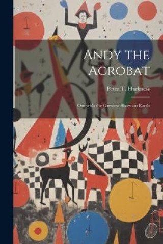 Kniha Andy the Acrobat: Out with the Greatest Show on Earth Peter T. Harkness