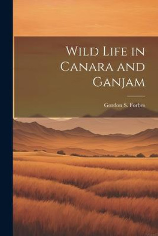 Knjiga Wild Life in Canara and Ganjam Gordon S. Forbes