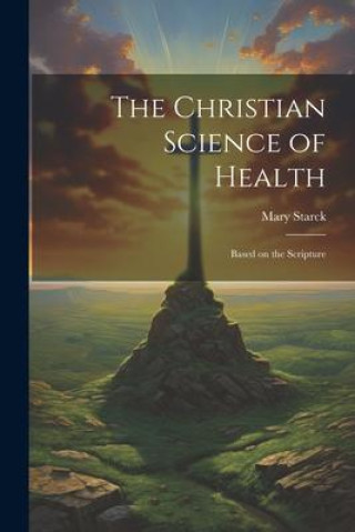 Knjiga The Christian Science of Health: Based on the Scripture Mary Starck