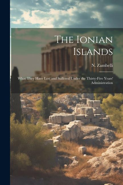 Βιβλίο The Ionian Islands: What They Have Lost and Suffered Under the Thirty-five Years' Administration 