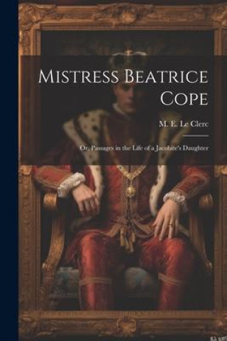 Carte Mistress Beatrice Cope: Or, Passages in the Life of a Jacobite's Daughter 