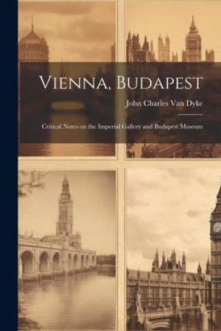 Книга Vienna, Budapest: Critical Notes on the Imperial Gallery and Budapest Museum 