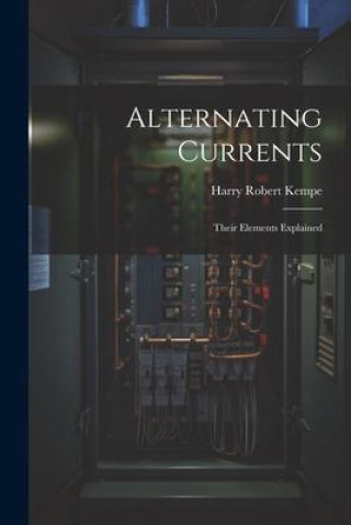 Knjiga Alternating Currents: Their Elements Explained Harry Robert Kempe