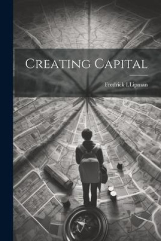 Knjiga Creating Capital Fredrick I.Lipman