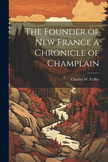 Carte The Founder of New France a Chronicle of Champlain 