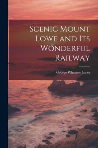 Knjiga Scenic Mount Lowe and its Wonderful Railway James George Wharton