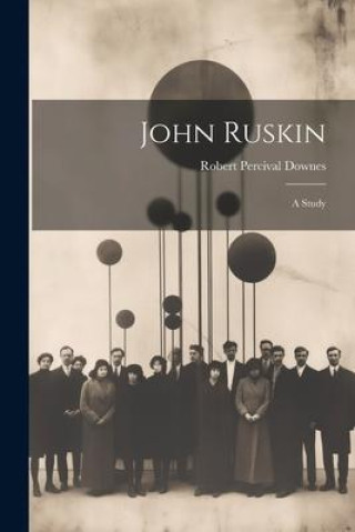 Knjiga John Ruskin: A Study Robert Percival Downes