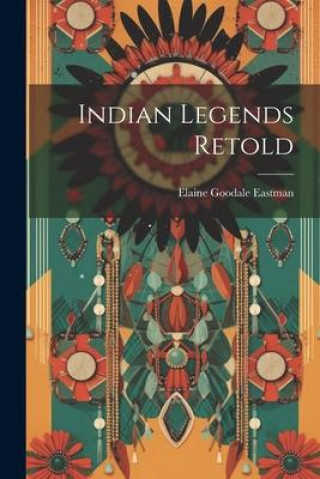 Knjiga Indian Legends Retold Elaine Goodale Eastman
