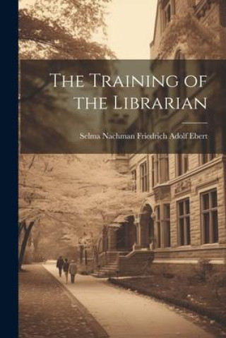 Knjiga The Training of the Librarian Selma Nachman Friedrich Adolf Ebert