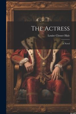 Knjiga The Actress; A Novel Louise Closser Hale