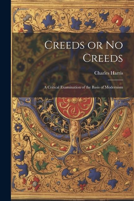 Könyv Creeds or No Creeds: A Critical Examination of the Basis of Modernism 