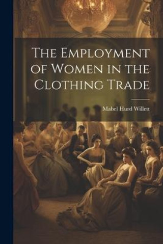 Könyv The Employment of Women in the Clothing Trade 