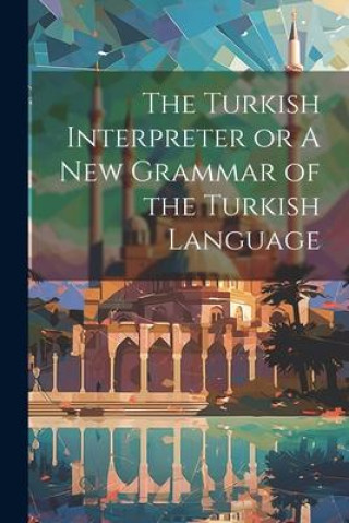 Libro The Turkish Interpreter or A New Grammar of the Turkish Language 