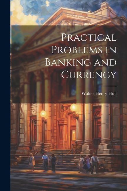 Knjiga Practical Problems in Banking and Currency Walter Henry Hull