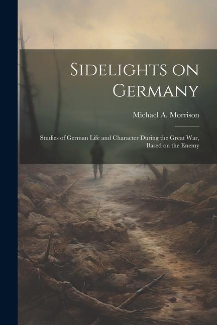 Könyv Sidelights on Germany; Studies of German Life and Character During the Great war, Based on the Enemy 