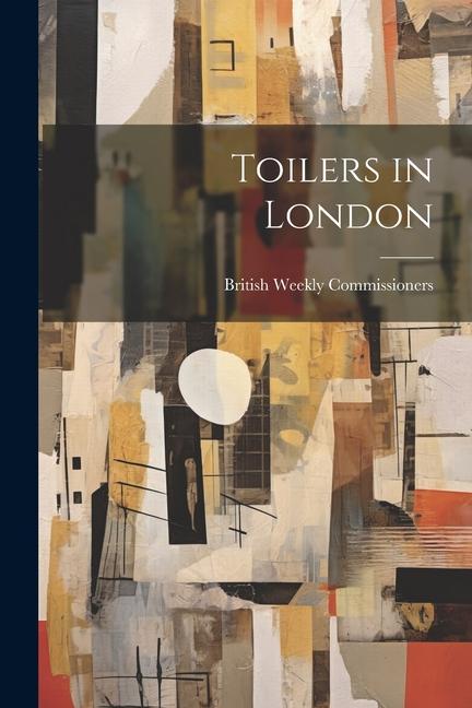 Knjiga Toilers in London British Weekly Commissioners