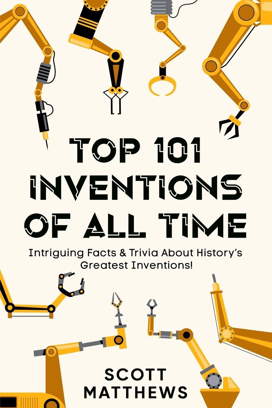 Könyv Top 101 Inventions Of All Time! - Intriguing Facts & Trivia About History's Greatest Inventions! 
